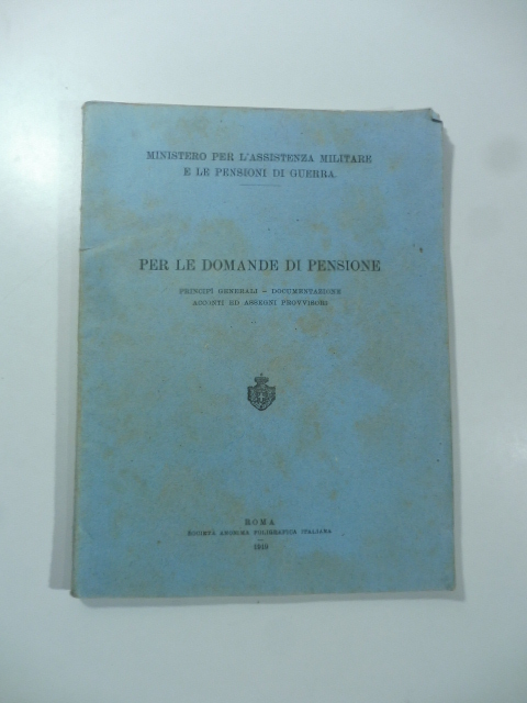 Ministero per l'Assistenza militare e le pensioni di guerra. Per le domande di pensione. Principi generali, documentazione, acconti ed assegni provvisori